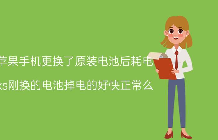 苹果手机更换了原装电池后耗电 xs刚换的电池掉电的好快正常么？